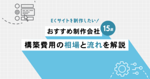 ECサイトを制作したい！おすすめ制作会社15選と構築費用の相場と流れを解説