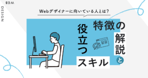 Webデザイナーに向いている人とは？特徴の解説と役立つスキル