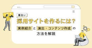 面白い採用サイトを作るには？実例紹介と演出・コンテンツ作成の方法を解説