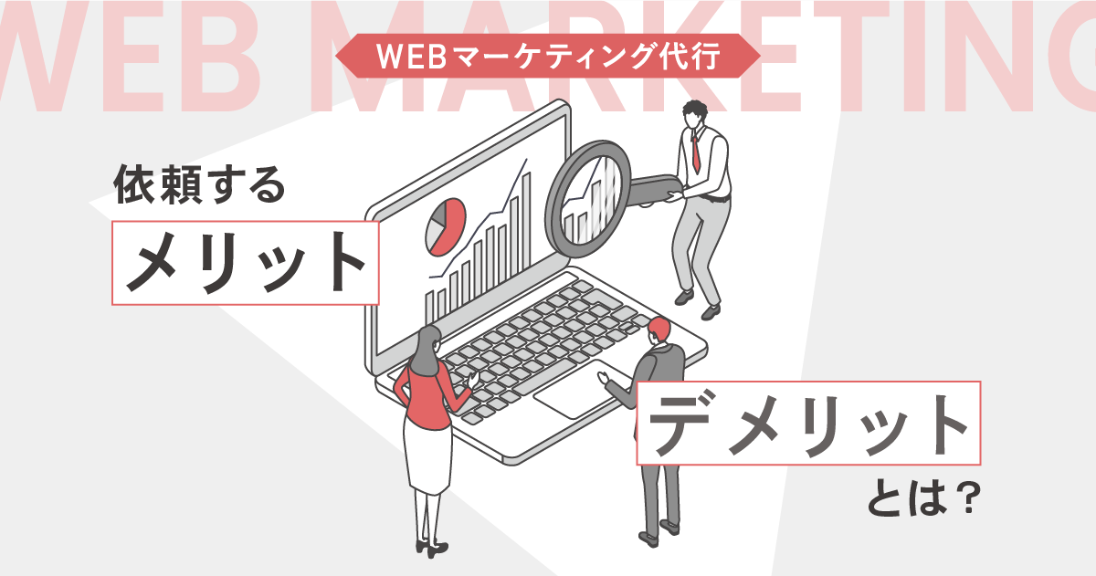 Webマーケティング代行を依頼するメリット・デメリットとは？