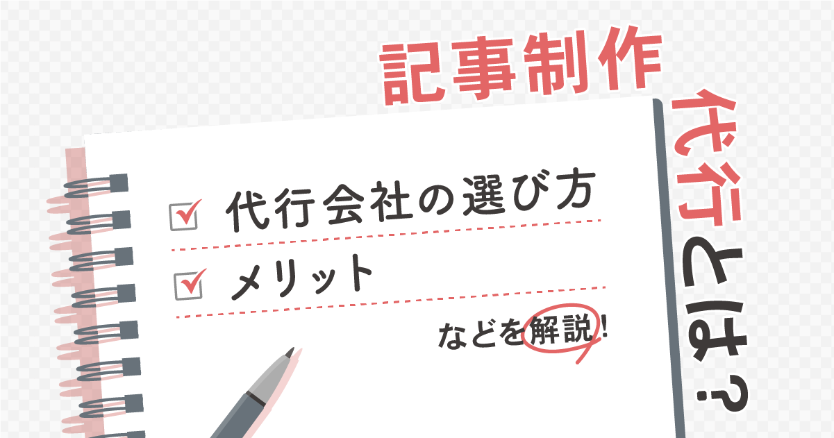 記事制作代行とは？代行会社の選び方、メリットなどを解説！