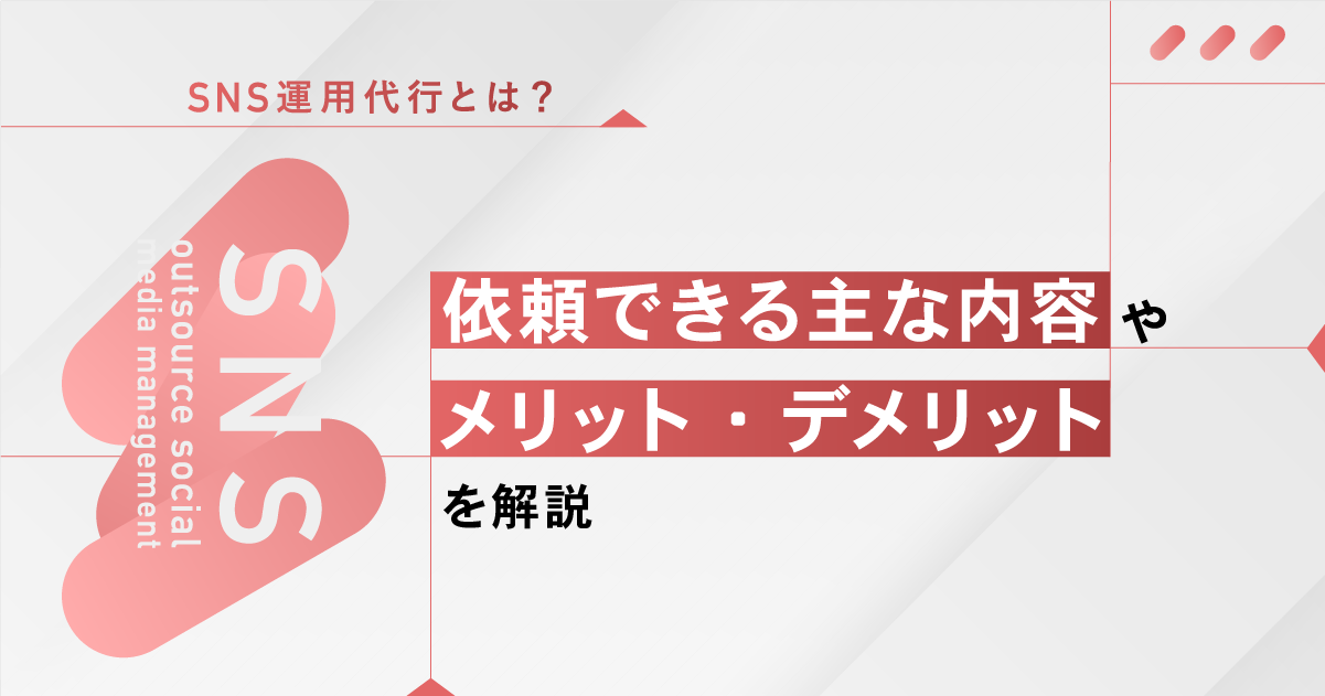 SNS運用代行とは？依頼できる主な内容やメリット・デメリットを解説