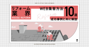 リフォーム業界のweb集客方法10選！成功事例と共に解説