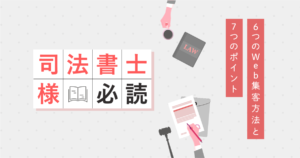 【司法書士様必読】6つのWeb集客方法と7つのポイント