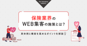 保険業界のWEB集客の施策とは？具体例と精度を高めるポイントを解説