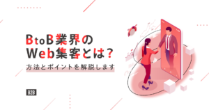 BtoB業界のWeb集客とは？方法とポイントを解説します