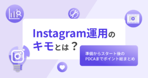 Instagram運用のキモとは？準備からスタート後のPDCAまでポイント総まとめ
