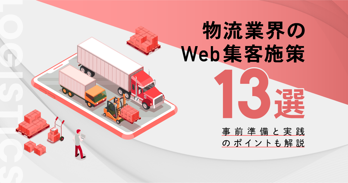物流業界のWEB集客施策13選！事前準備と実践のポイントも解説