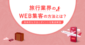 旅行業界のWeb集客の方法とは？具体的な方法とポイントを徹底解説