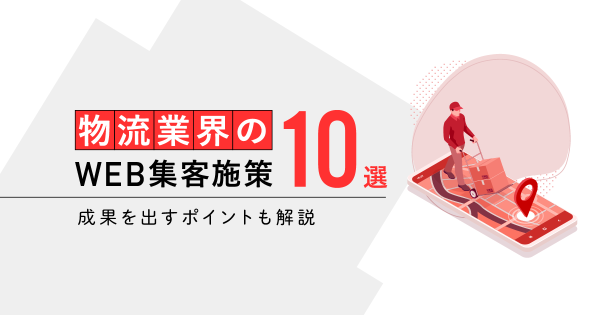 物流業界のWEB集客施策10選！成果を出すポイントも解説