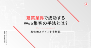 建築業界で成功するWeb集客の手法とは?具体策とポイントを解説