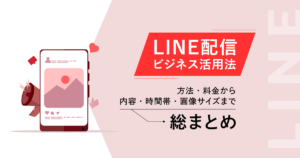 【LINE配信】ビジネス活用法!方法・料金から内容・時間帯・画像サイズまで総まとめ