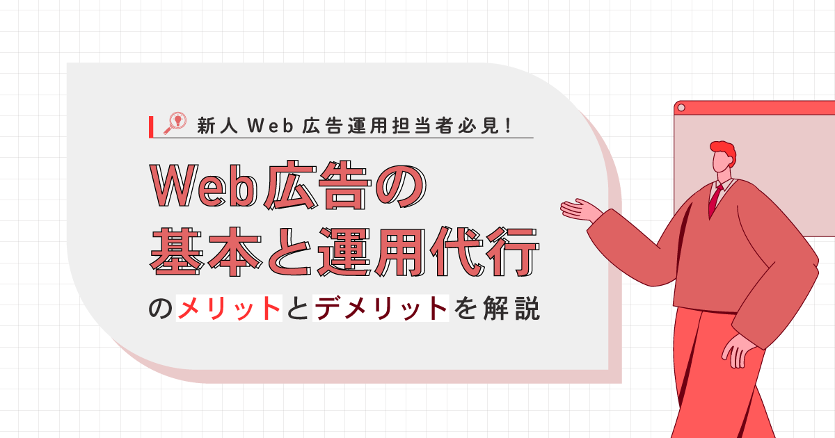 【新人Web広告運用担当者必見！】Web広告の基本と運用代行のメリットとデメリットを解説